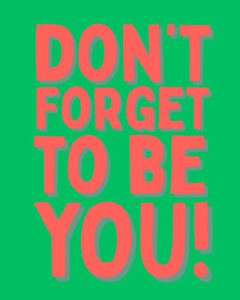 Don't forget to be YOU
